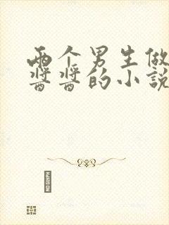 两个男生做酿酿酱酱的小说