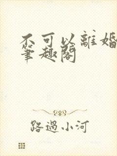 不可以离婚by笔趣阁