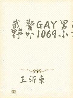 武警GAY男同野外1069小说