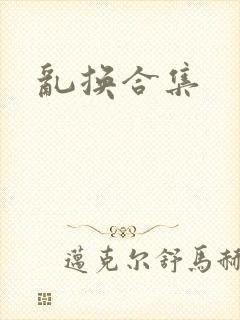 乱换合集