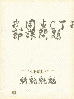 我同桌C了我一节课问题