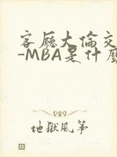 客厅大伦交侩H-MBA是什么