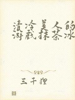 清冷美人的神奇游戏抹茶冰沙1