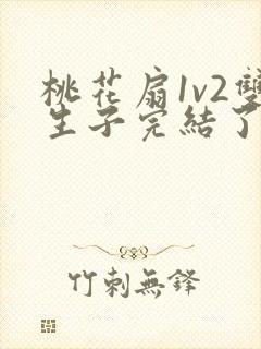 桃花扇1v2双生子完结了吗