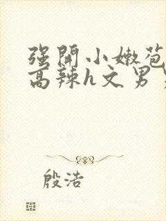 强开小嫩苞h文高辣h文男男