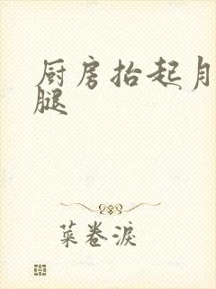 厨房抬起月月的腿