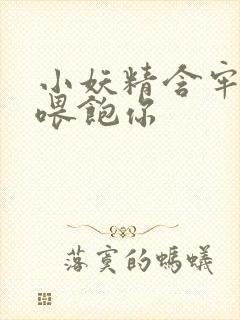 小妖精含牢了我喂饱你