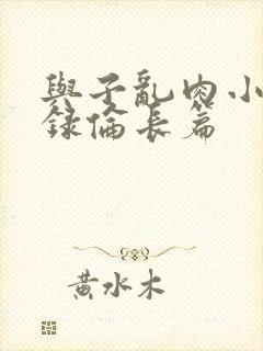 与子乱肉小说目录伦长篇