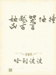 她越哭他撞得越凶古言