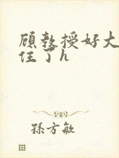 顾教授好大含不住了h