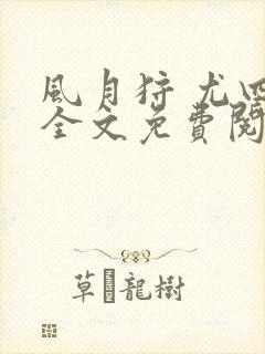 风月狩 尤四姐全文免费阅读笔趣阁