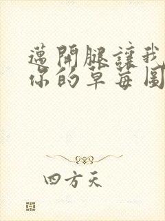 迈开腿让我看看你的草莓图