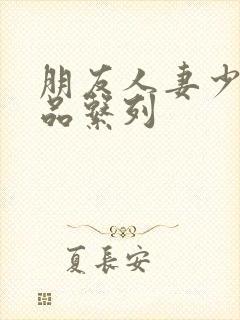 朋友人妻少妇精品系列