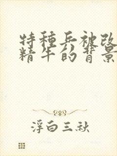 特种兵被改造成精牛的背景故事