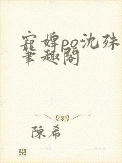 宠婢po沈殊辞笔趣阁