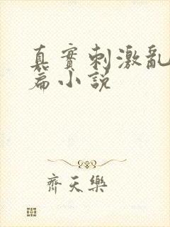 真实刺激乱13篇小说