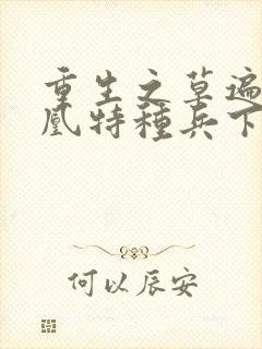 重生之草遍火凤凰特种兵下载