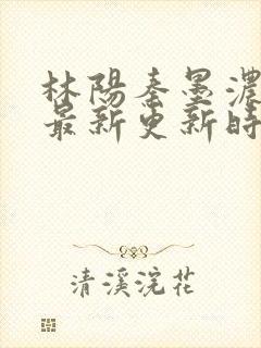 林阳秦墨浓小说最新更新时间