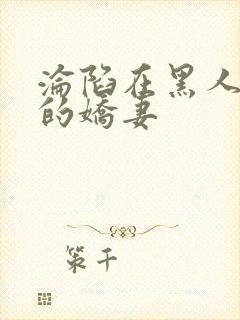 沦陷在黑人胯下的娇妻