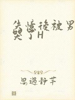 失忆后被男友C哭了H