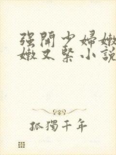 强开少妇嫩苞又嫩又紧小说