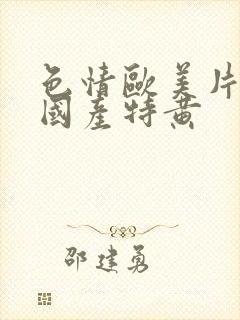 色情欧美片午夜国产特黄