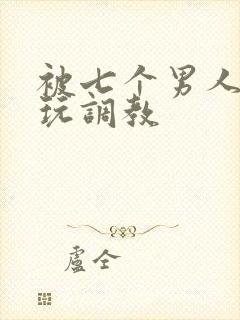 被七个男人绑着玩调教