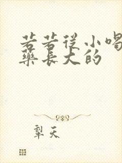 若若从小喝催乳药长大的