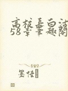 高校长白沽1-58章笔趣阁