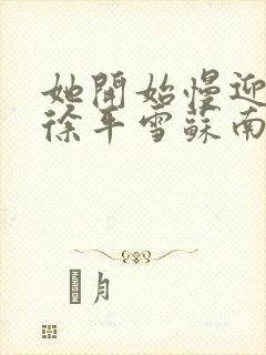 她开始慢迎迎合徐平雪苏南风