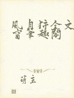 风月狩全文无弹窗笔趣阁