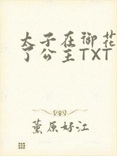 太子在御花园要了公主TXT