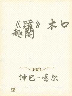 《赌》木口银笔趣阁