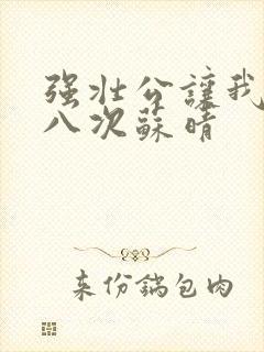 强壮公让我高潮八次苏晴