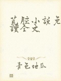 荒腔小说免费阅读全文