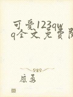 可爱123qwq全文免费阅读笔趣阁