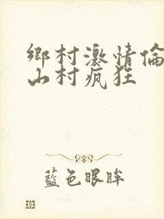 乡村激情伦小说山村疯狂