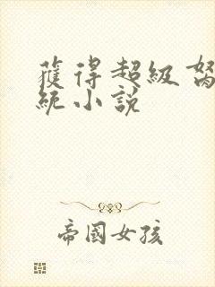 获得超级胬肉系统小说