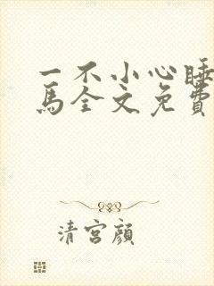 一不小心睡了竹马全文免费阅读