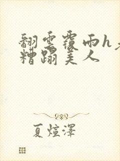 翻云覆雨h老头糟蹋美人