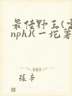 最佳野王(电竞nph)(一坨薯饼)_
