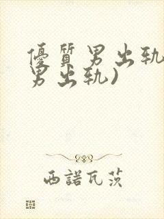 优质男出轨h(男出轨)