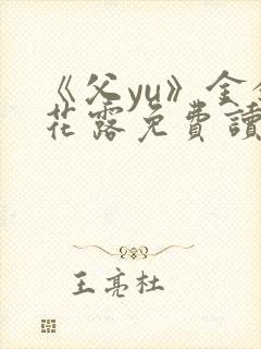 《父yu》金银花露免费读书