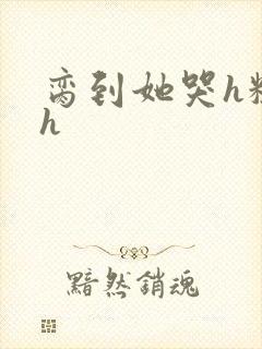 脔到她哭h粗话h