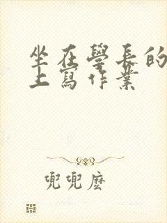 坐在学长的根茎上写作业