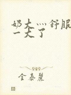 奶大灬舒服灬太一大了