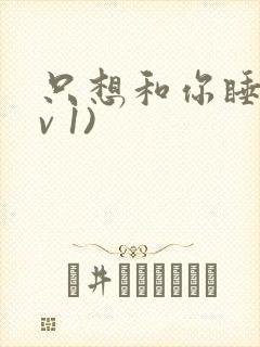 只想和你睡(1v 1)