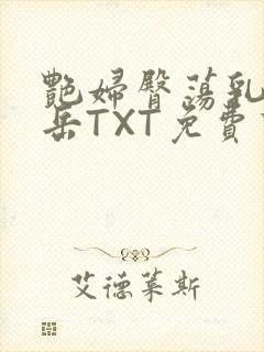 艳妇臀荡乳欲伦岳TXT免费下载