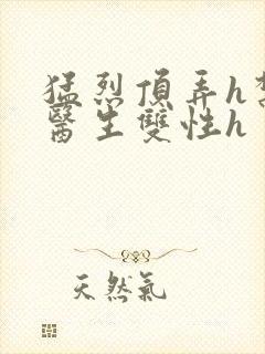 猛烈顶弄h禁欲医生双性h