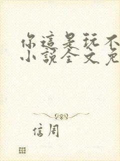 你这是玩不起呀小说全文免费阅读